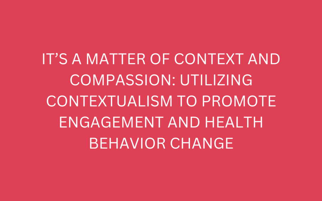 It’s a Matter of Context & Compassion: Utilizing Contextualism to Promote Engagement and Health Behavioral Change (PCBH Part 4)