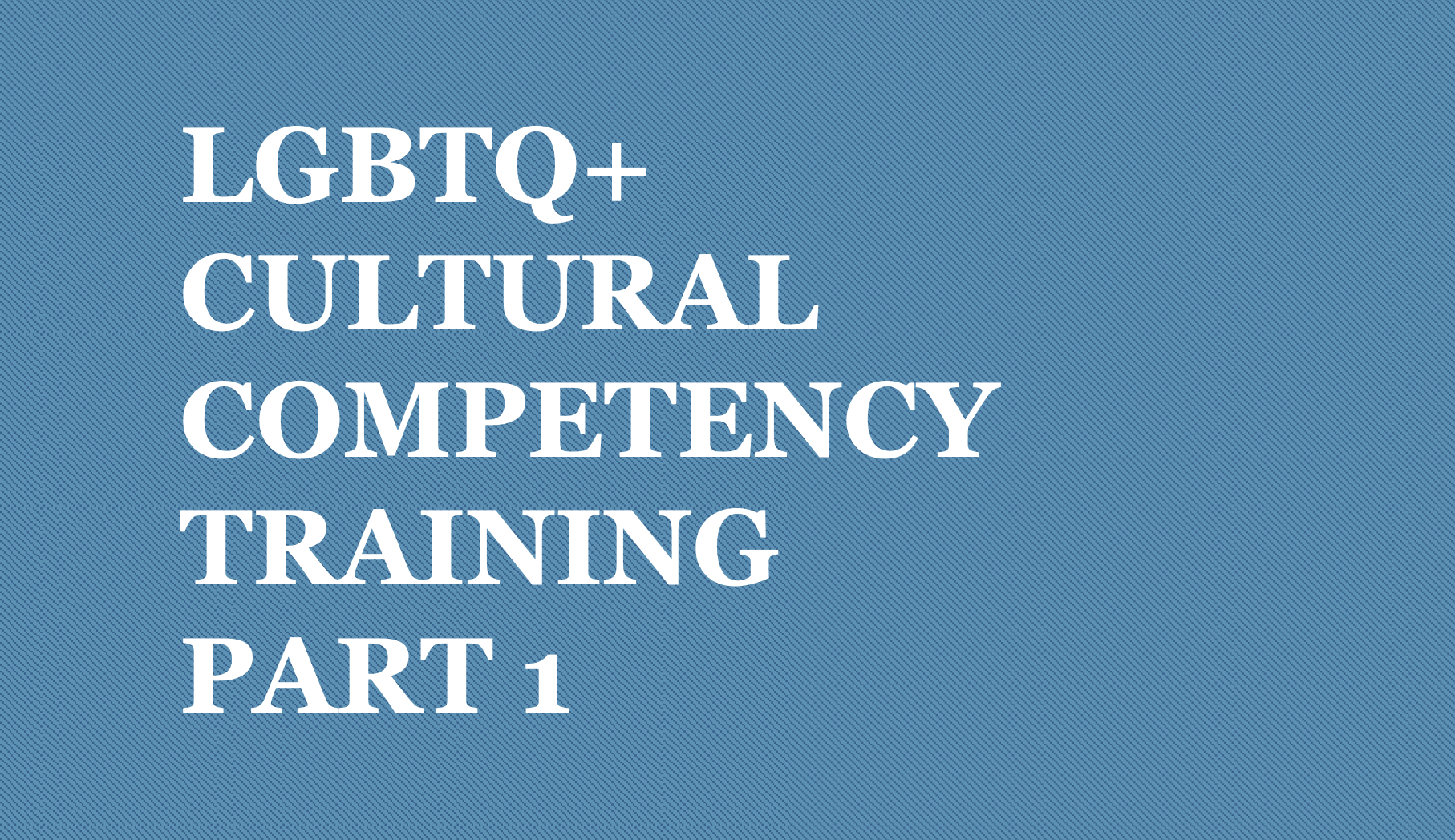 LGBTQ+ Cultural Competency Training Part 1